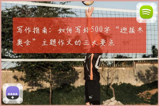 写作指南：如何写好500字“迎接冬奥会”主题作文的三大要点