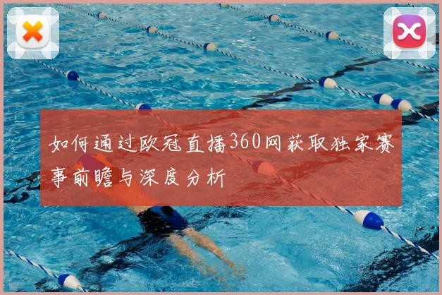 如何通过欧冠直播360网获取独家赛事前瞻与深度分析