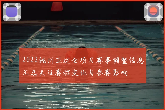2022杭州亚运会项目赛事调整信息汇总关注赛程变化与参赛影响