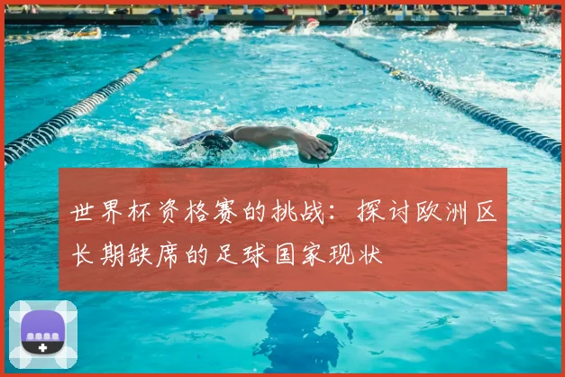 世界杯资格赛的挑战：探讨欧洲区长期缺席的足球国家现状