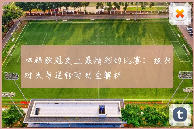 回顾欧冠史上最精彩的比赛：经典对决与逆转时刻全解析