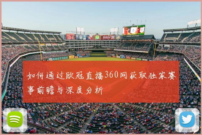 如何通过欧冠直播360网获取独家赛事前瞻与深度分析