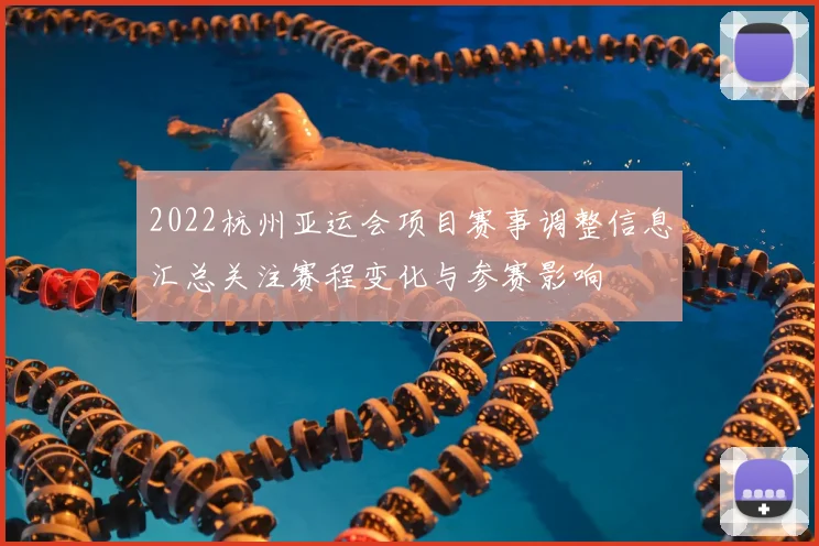 2022杭州亚运会项目赛事调整信息汇总关注赛程变化与参赛影响